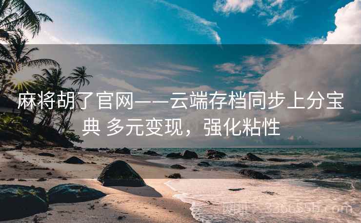 麻将胡了官网——云端存档同步上分宝典 多元变现，强化粘性