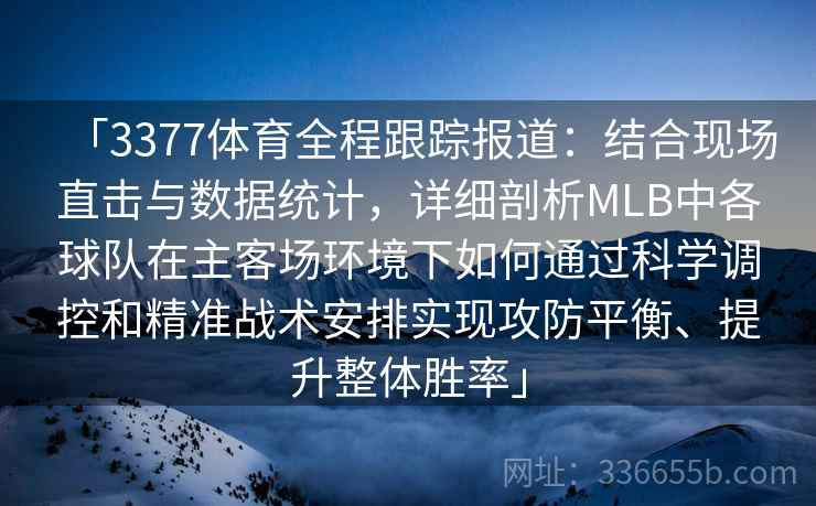 「3377体育全程跟踪报道：结合现场直击与数据统计，详细剖析MLB中各球队在主客场环境下如何通过科学调控和精准战术安排实现攻防平衡、提升整体胜率」