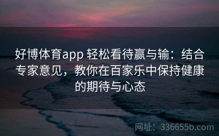 好博体育app 轻松看待赢与输：结合专家意见，教你在百家乐中保持健康的期待与心态