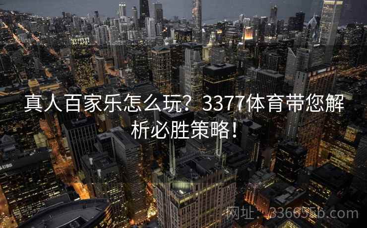 真人百家乐怎么玩？3377体育带您解析必胜策略！