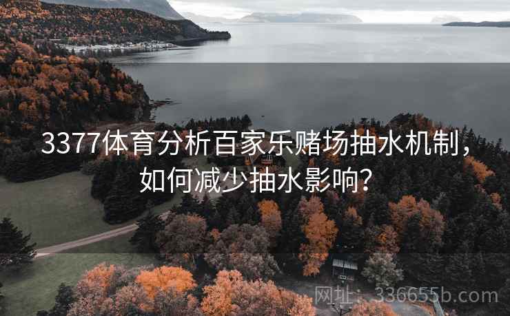 3377体育分析百家乐赌场抽水机制，如何减少抽水影响？