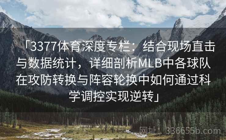 「3377体育深度专栏：结合现场直击与数据统计，详细剖析MLB中各球队在攻防转换与阵容轮换中如何通过科学调控实现逆转」