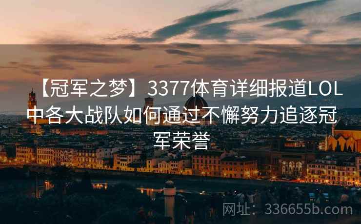 【冠军之梦】3377体育详细报道LOL中各大战队如何通过不懈努力追逐冠军荣誉