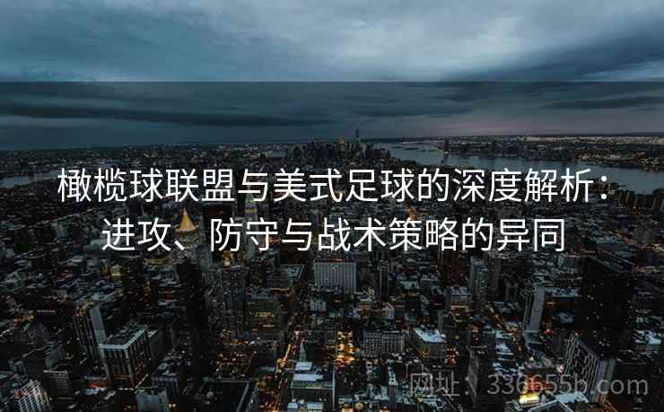 橄榄球联盟与美式足球的深度解析：进攻、防守与战术策略的异同