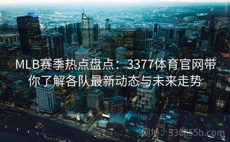 MLB赛季热点盘点：3377体育官网带你了解各队最新动态与未来走势