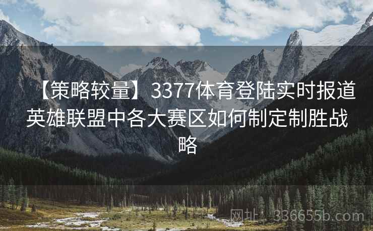 【策略较量】3377体育登陆实时报道英雄联盟中各大赛区如何制定制胜战略