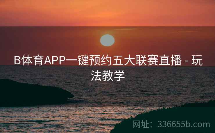 B体育APP一键预约五大联赛直播 - 玩法教学