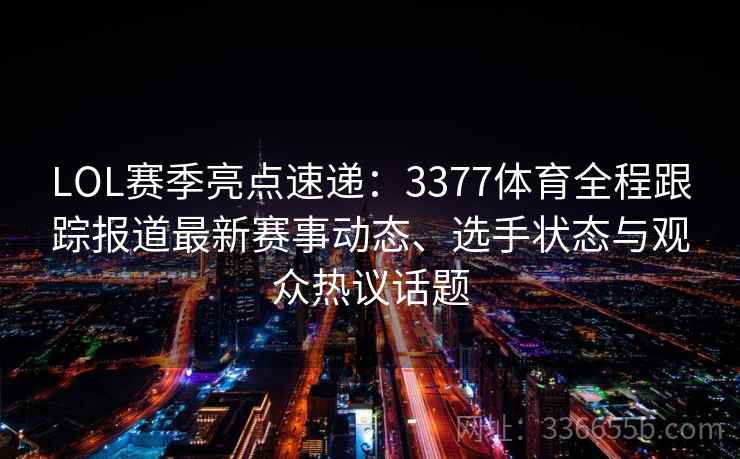 LOL赛季亮点速递：3377体育全程跟踪报道最新赛事动态、选手状态与观众热议话题