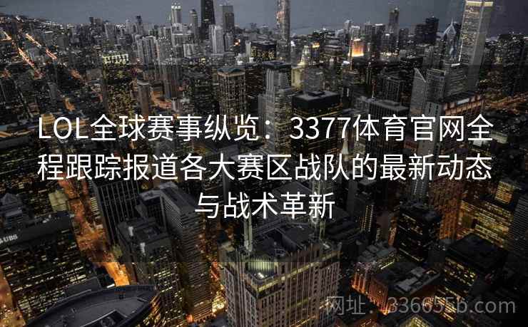 LOL全球赛事纵览：3377体育官网全程跟踪报道各大赛区战队的最新动态与战术革新