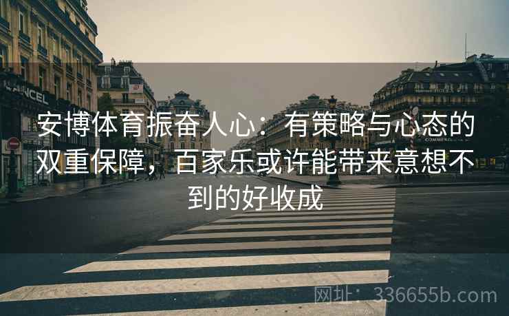 安博体育振奋人心：有策略与心态的双重保障，百家乐或许能带来意想不到的好收成