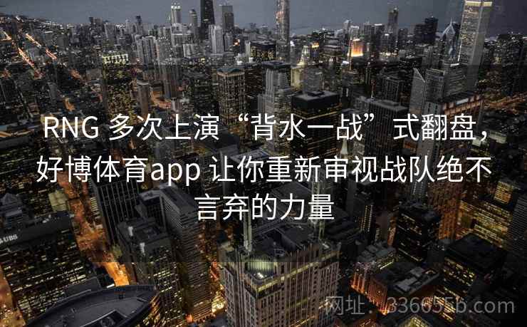 RNG 多次上演“背水一战”式翻盘，好博体育app 让你重新审视战队绝不言弃的力量