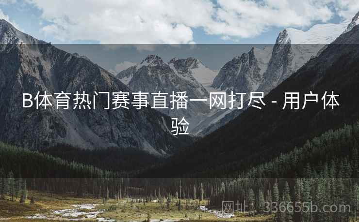 B体育热门赛事直播一网打尽 - 用户体验