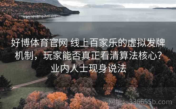 好博体育官网 线上百家乐的虚拟发牌机制，玩家能否真正看清算法核心？业内人士现身说法